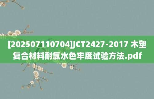 [202507110704]JCT2427-2017 木塑复合材料耐氯水色牢度试验方法.pdf