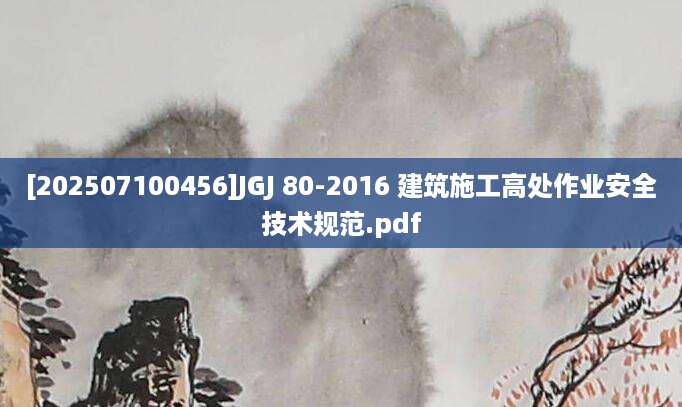 [202507100456]JGJ 80-2016 建筑施工高处作业安全技术规范.pdf
