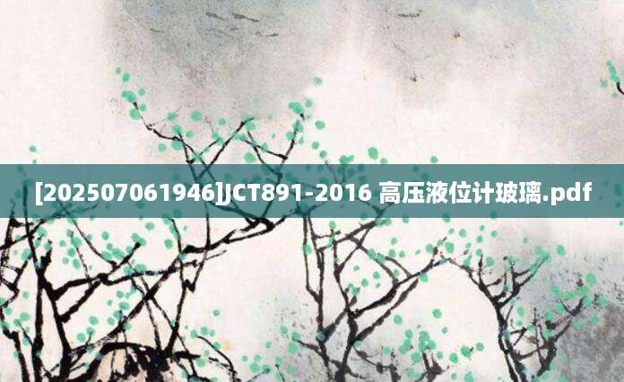 [202507061946]JCT891-2016 高压液位计玻璃.pdf