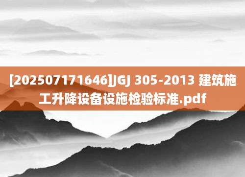 [202507171646]JGJ 305-2013 建筑施工升降设备设施检验标准.pdf