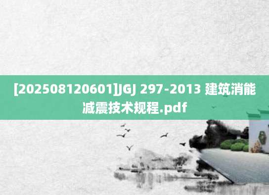 [202508120601]JGJ 297-2013 建筑消能减震技术规程.pdf