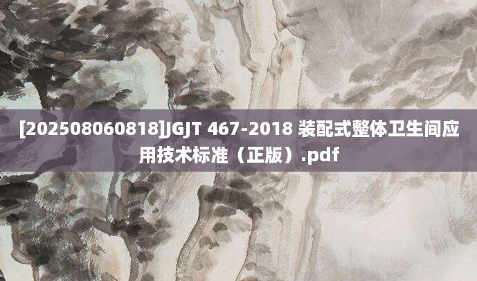 [202508060818]JGJT 467-2018 装配式整体卫生间应用技术标准（正版）.pdf