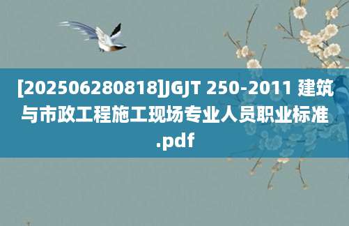 [202506280818]JGJT 250-2011 建筑与市政工程施工现场专业人员职业标准.pdf