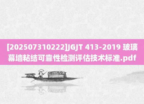 [202507310222]JGJT 413-2019 玻璃幕墙粘结可靠性检测评估技术标准.pdf