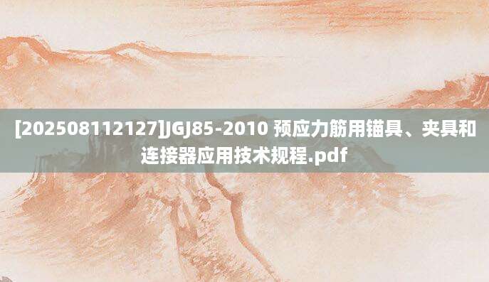 [202508112127]JGJ85-2010 预应力筋用锚具、夹具和连接器应用技术规程.pdf