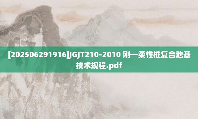 [202506291916]JGJT210-2010 刚—柔性桩复合地基技术规程.pdf