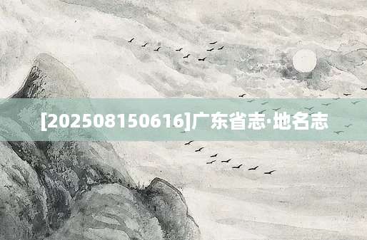 [202508150616]广东省志·地名志