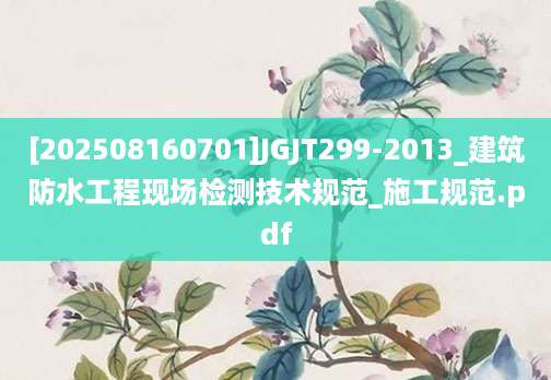 [202508160701]JGJT299-2013_建筑防水工程现场检测技术规范_施工规范.pdf