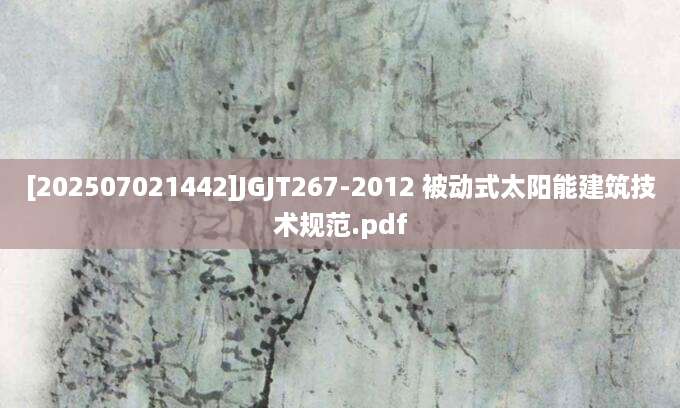 [202507021442]JGJT267-2012 被动式太阳能建筑技术规范.pdf