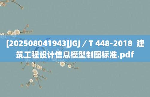[202508041943]JGJ／T 448-2018  建筑工程设计信息模型制图标准.pdf