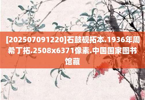 [202507091220]石鼓砚拓本.1936年周希丁拓.2508x6371像素.中国国家图书馆藏