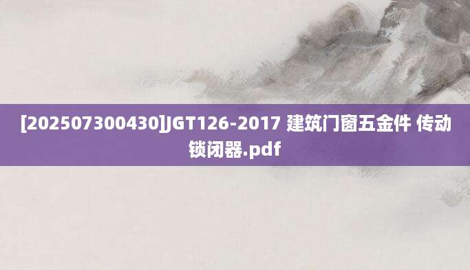 [202507300430]JGT126-2017 建筑门窗五金件 传动锁闭器.pdf