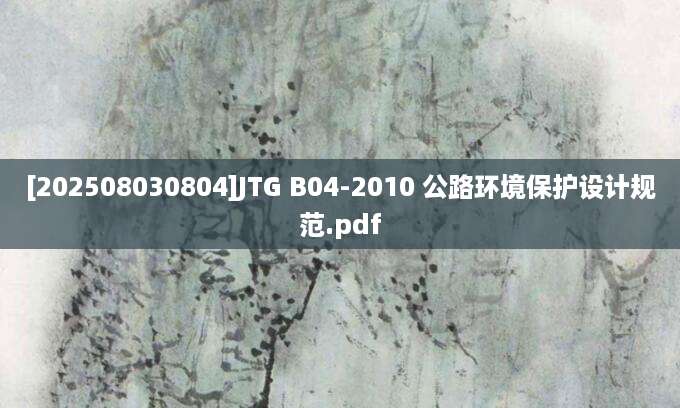 [202508030804]JTG B04-2010 公路环境保护设计规范.pdf