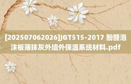 [202507062026]JGT515-2017 酚醛泡沫板薄抹灰外墙外保温系统材料.pdf