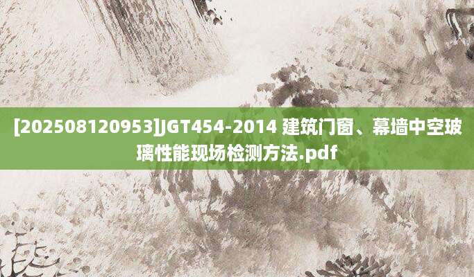 [202508120953]JGT454-2014 建筑门窗、幕墙中空玻璃性能现场检测方法.pdf