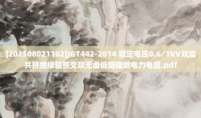 [202508021102]JGT442-2014 额定电压0.6∕1kV双层共挤绝缘辐照交联无卤低烟阻燃电力电缆.pdf