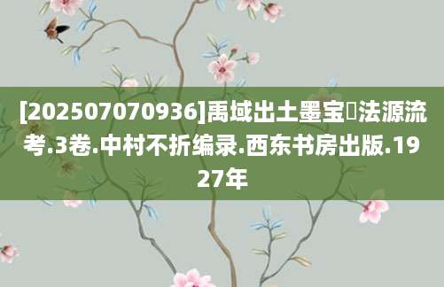 [202507070936]禹域出土墨宝書法源流考.3卷.中村不折编录.西东书房出版.1927年