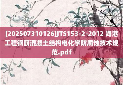 [202507310126]JTS153-2-2012 海港工程钢筋混凝土结构电化学防腐蚀技术规范.pdf