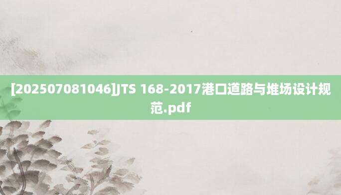 [202507081046]JTS 168-2017港口道路与堆场设计规范.pdf