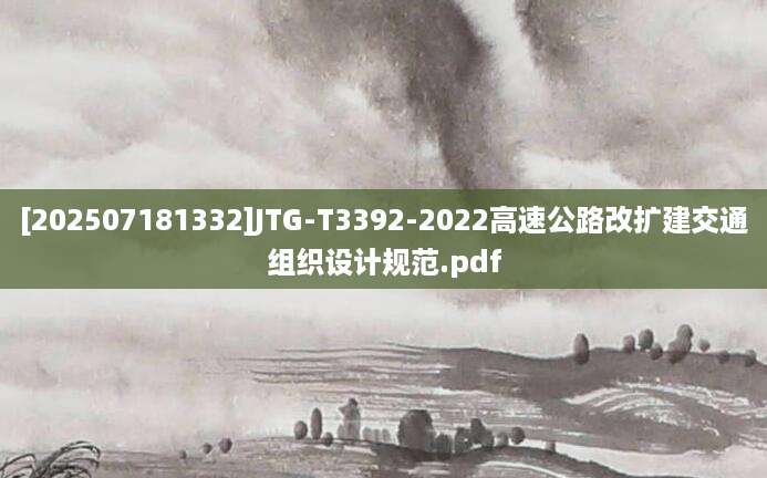 [202507181332]JTG-T3392-2022高速公路改扩建交通组织设计规范.pdf
