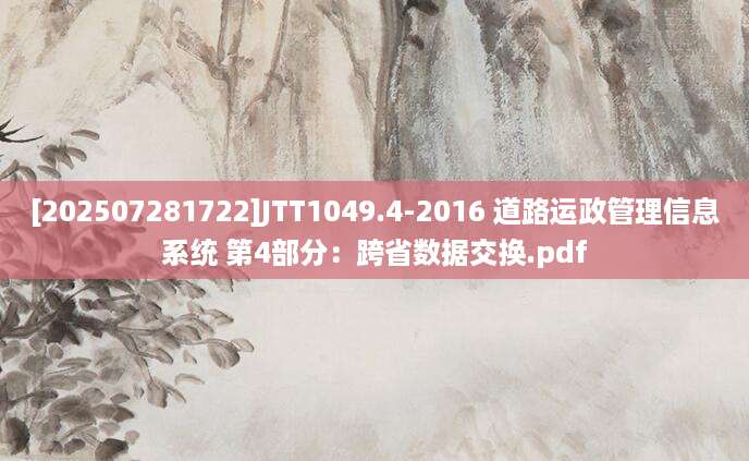 [202507281722]JTT1049.4-2016 道路运政管理信息系统 第4部分：跨省数据交换.pdf