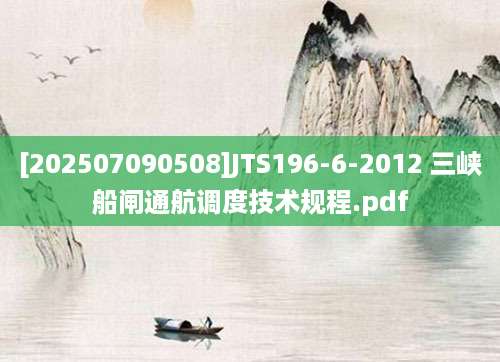 [202507090508]JTS196-6-2012 三峡船闸通航调度技术规程.pdf