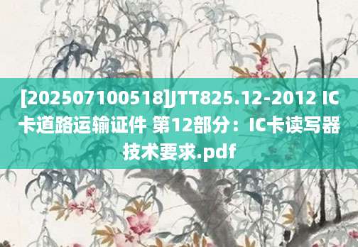 [202507100518]JTT825.12-2012 IC卡道路运输证件 第12部分：IC卡读写器技术要求.pdf