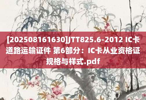 [202508161630]JTT825.6-2012 IC卡道路运输证件 第6部分：IC卡从业资格证规格与样式.pdf