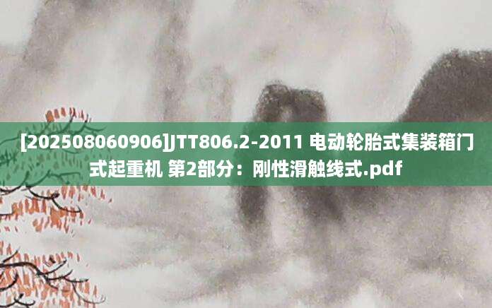 [202508060906]JTT806.2-2011 电动轮胎式集装箱门式起重机 第2部分：刚性滑触线式.pdf