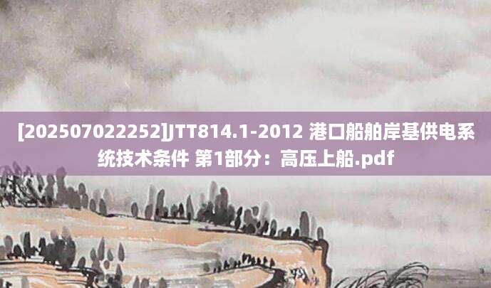 [202507022252]JTT814.1-2012 港口船舶岸基供电系统技术条件 第1部分：高压上船.pdf