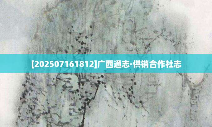 [202507161812]广西通志·供销合作社志