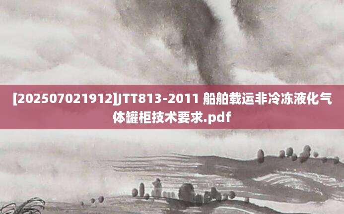[202507021912]JTT813-2011 船舶载运非冷冻液化气体罐柜技术要求.pdf