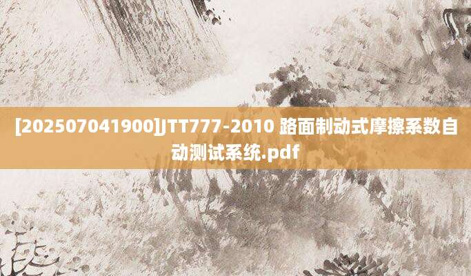 [202507041900]JTT777-2010 路面制动式摩擦系数自动测试系统.pdf