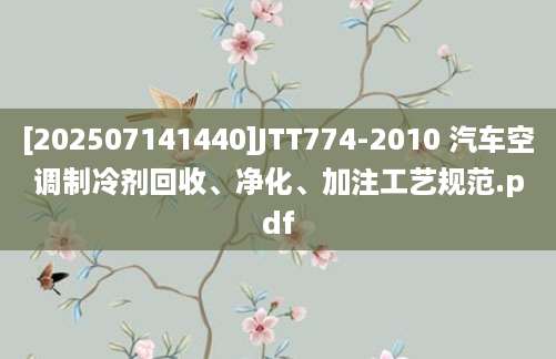 [202507141440]JTT774-2010 汽车空调制冷剂回收、净化、加注工艺规范.pdf