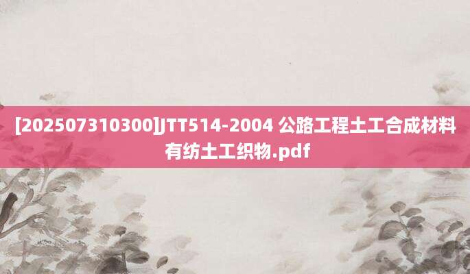 [202507310300]JTT514-2004 公路工程土工合成材料 有纺土工织物.pdf