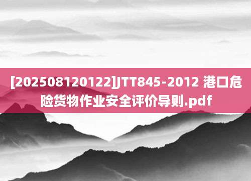 [202508120122]JTT845-2012 港口危险货物作业安全评价导则.pdf