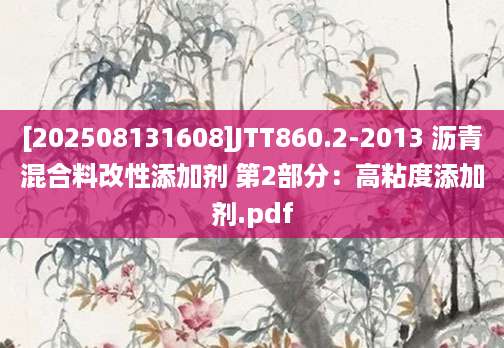 [202508131608]JTT860.2-2013 沥青混合料改性添加剂 第2部分：高粘度添加剂.pdf