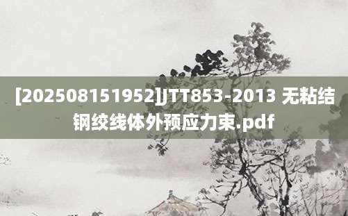 [202508151952]JTT853-2013 无粘结钢绞线体外预应力束.pdf