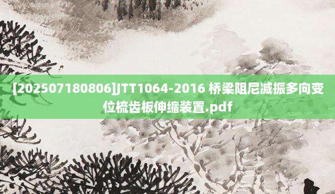 [202507180806]JTT1064-2016 桥梁阻尼减振多向变位梳齿板伸缩装置.pdf