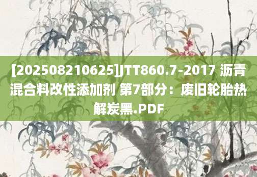[202508210625]JTT860.7-2017 沥青混合料改性添加剂 第7部分：废旧轮胎热解炭黑.PDF