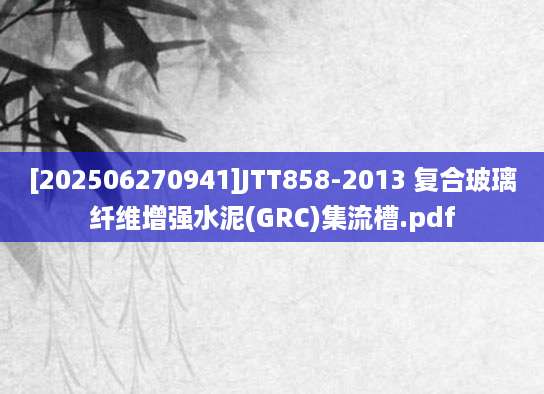 [202506270941]JTT858-2013 复合玻璃纤维增强水泥(GRC)集流槽.pdf