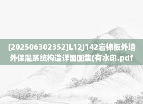 [202506302352]L12J142岩棉板外墙外保温系统构造详图图集(有水印.pdf
