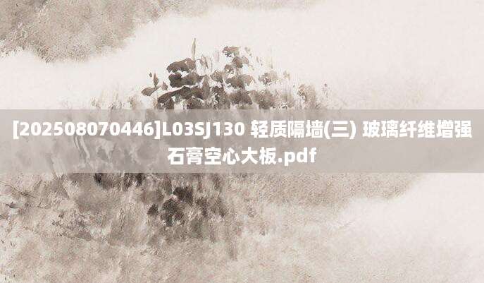 [202508070446]L03SJ130 轻质隔墙(三) 玻璃纤维增强石膏空心大板.pdf