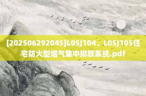 [202506292045]L05J104、L05J105住宅防火型烟气集中排放系统.pdf