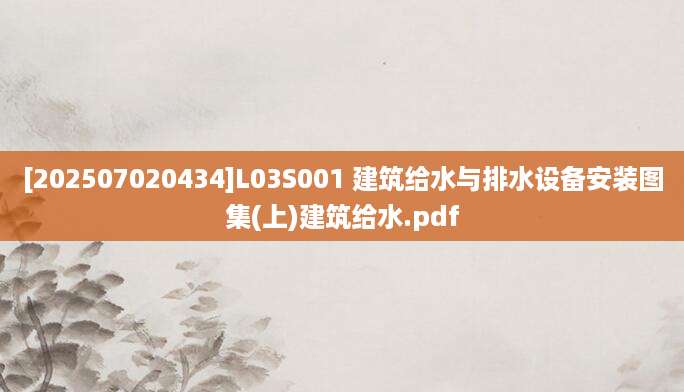 [202507020434]L03S001 建筑给水与排水设备安装图集(上)建筑给水.pdf