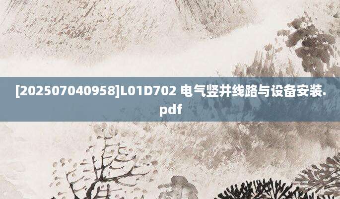 [202507040958]L01D702 电气竖井线路与设备安装.pdf