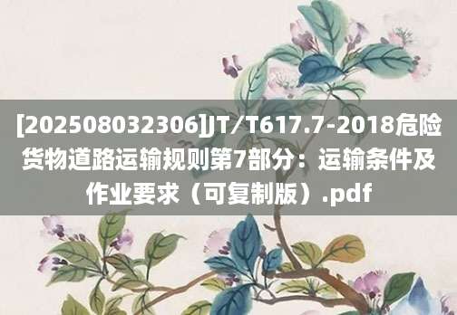 [202508032306]JT∕T617.7-2018危险货物道路运输规则第7部分：运输条件及作业要求（可复制版）.pdf