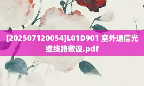 [202507120054]L01D901 室外通信光缆线路敷设.pdf