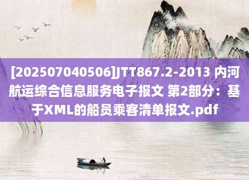 [202507040506]JTT867.2-2013 内河航运综合信息服务电子报文 第2部分：基于XML的船员乘客清单报文.pdf