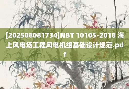 [202508081734]NBT 10105-2018 海上风电场工程风电机组基础设计规范.pdf